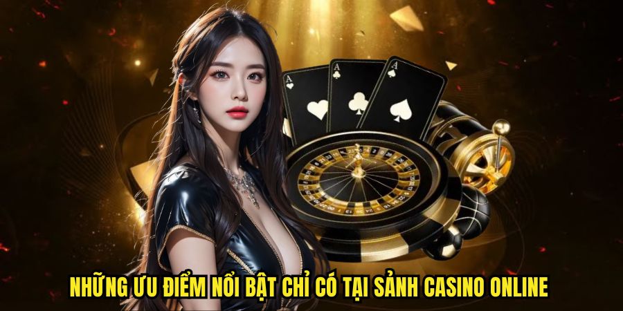 Những ưu điểm nổi bật chỉ có tại sảnh casino online 